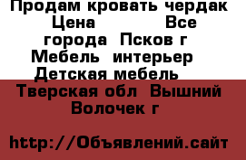 Продам кровать чердак › Цена ­ 6 000 - Все города, Псков г. Мебель, интерьер » Детская мебель   . Тверская обл.,Вышний Волочек г.